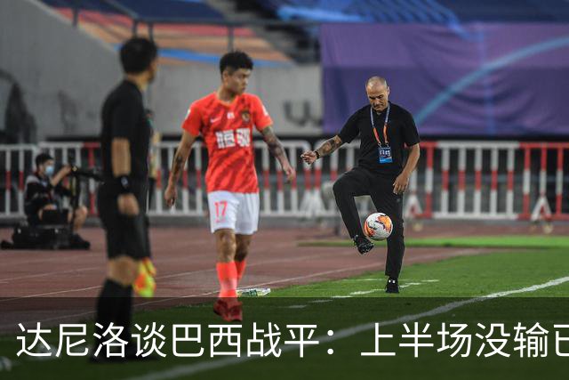 达尼洛谈巴西战平：上半场没输已经很走运了，我们踢得确实差